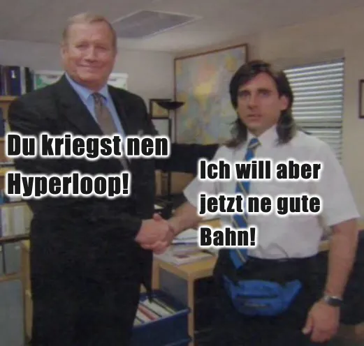 Zwei Männer geben sich die Hand. Einer sagt: Du kriegst nen Hyperloop. Der andere sagt: Ich will aber jetzt ne gute Bahn!