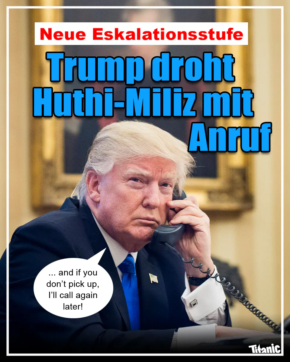 Trump hält einen Telefonhörer in der Hand und schaut grimmig. Dazu der Text: »Neue Eskalationsstufe: Trump droht Huthi-Miliz mit Anruf«. Trump sagt: »... and if you don’t pick up, I’ll call again later!«