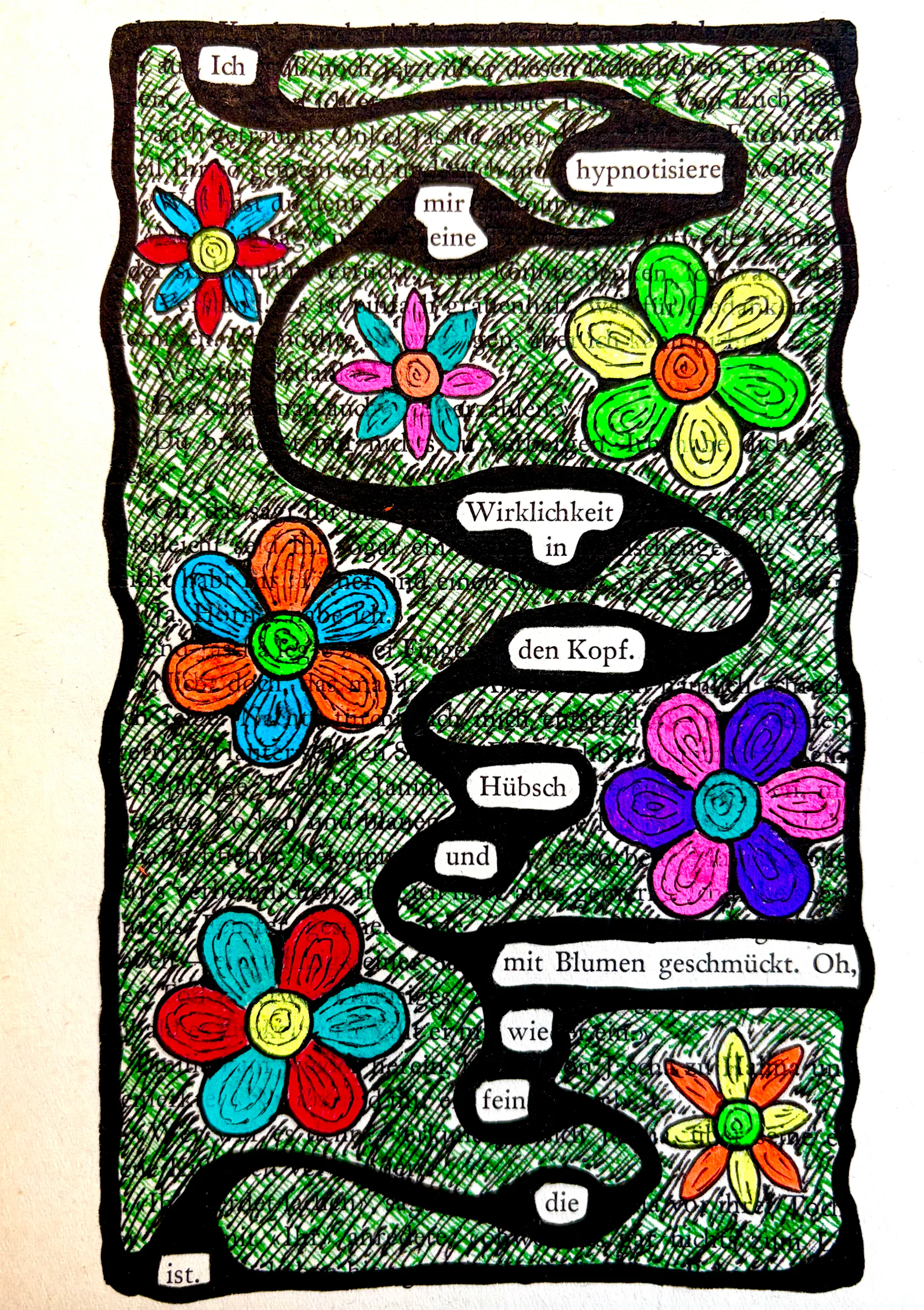Textverdunkelung: Ich hypnotisiere mir eine Wirklichkeit in den Kop. Hübsch und mit Blumen geschmückt. Oh wie fein die ist.