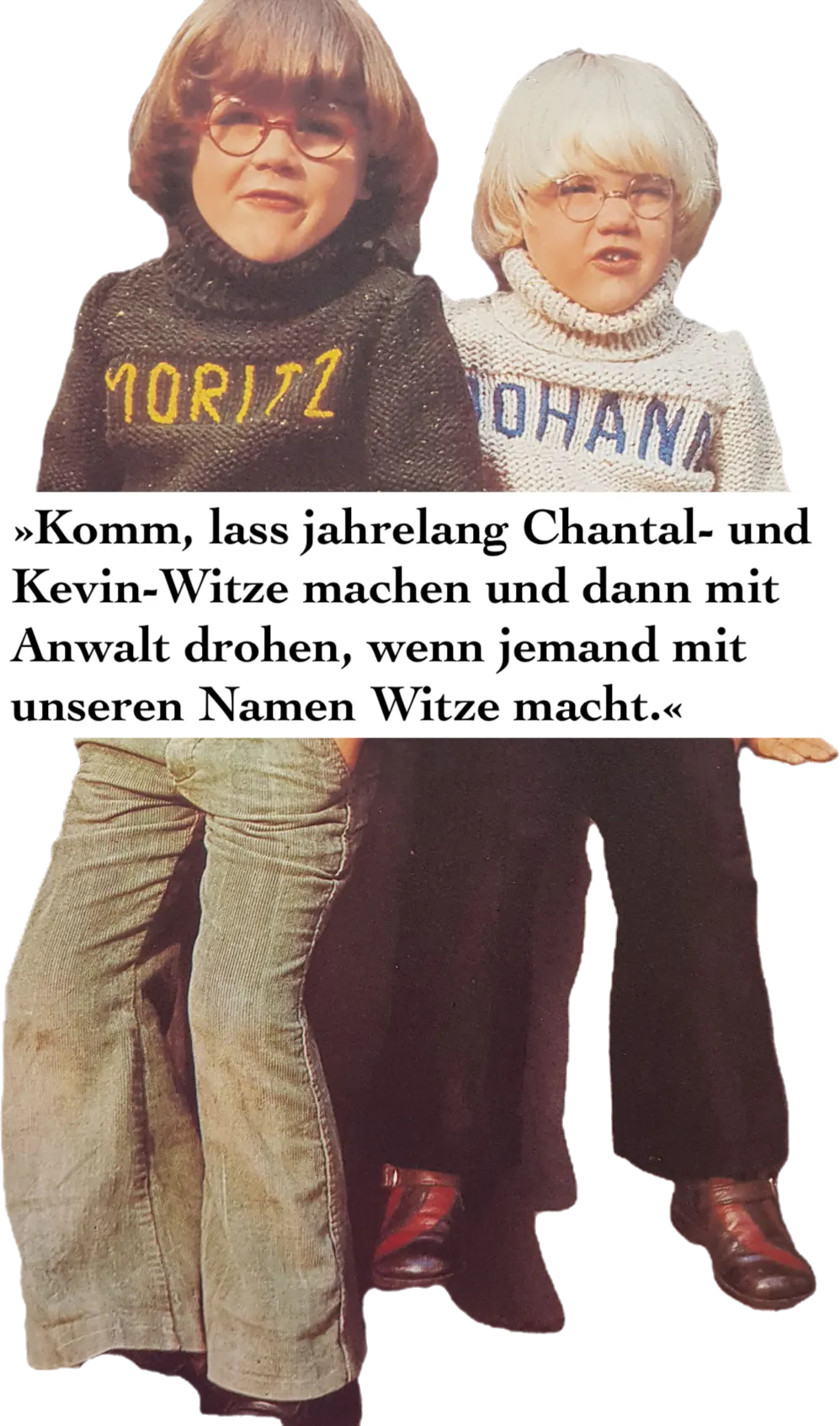 »Komm, lass jahrelangt Chantal- und Kevin-Witze machen und dann mit Anwalt drohen, wenn jemand mit unseren Namen Witze macht.«