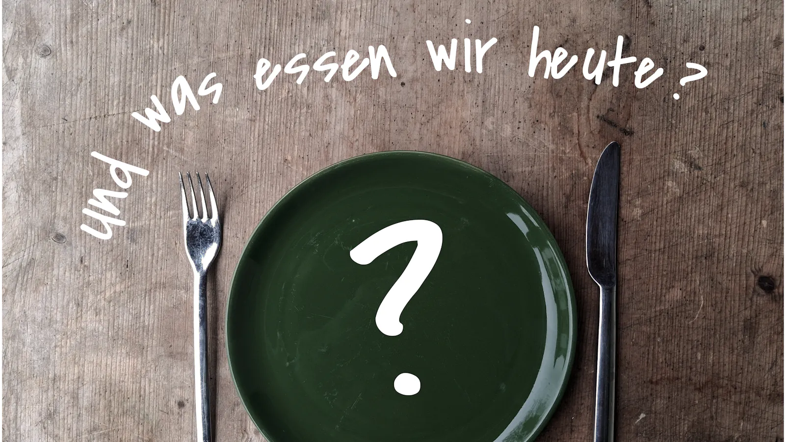 Ein Tisch mit leerem Teller, Besteck und der Frage: "Und was essen wir heute?"