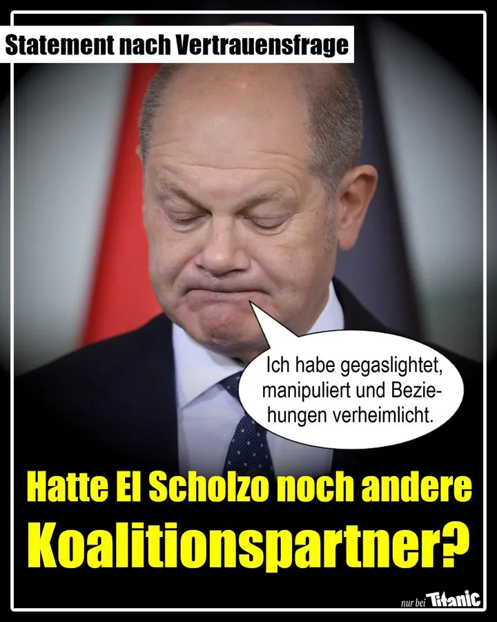 Ein niedergeschlagener Olaf Scholz schaut auf den Boden und zieht einen Flunsch. Dazu der Text: »Statement nach Vertrauensfrage: Hatte El Scholzo noch andere Koalitionspartner?« Scholz sagt: »Ich habe gegaslightet, manipuliert und Beziehungen verheimlicht.«
