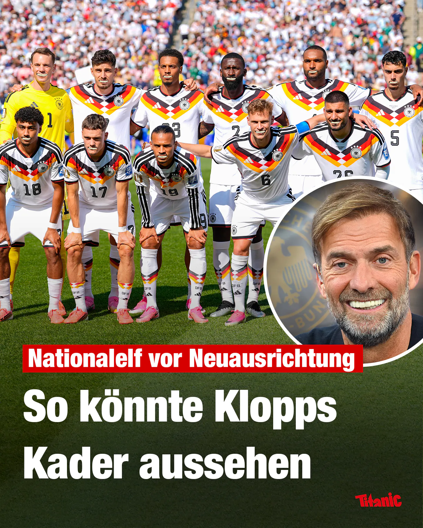 Bild von Jürgen Klopp, der sein markantes Lächeln lächelt im Vrodergrund. Im Hintergrund: Die Nationalmannschaft. Alle Spieler haben die Zähne von Jürgen Klopp.
Text: Nationalelf vor Neuausrichtung. So könnte Klopps Kader aussehen