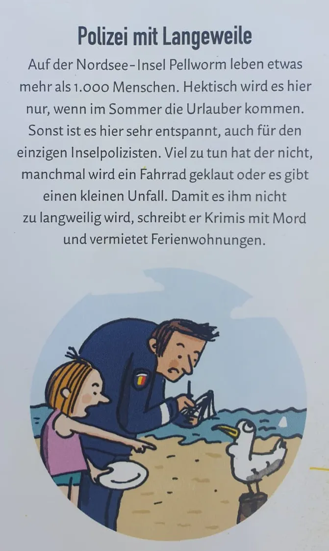 Auf dem Bild steht: Polizei mit Langeweile. Auf der Nordsee-Insel Pellworm leben etwas mehr als 1000 Menschen. Hektisch wird es hier nur, wenn im Sommer die Urlauber kommen. Sonst ist es hier sehr entspannt, auch für den einzigen Inselpolizisten. Viel zu tun hat der nicht, manchmal wird ein Fahrrad geklaut oder es gibt einen kleinen Unfall. Damit es ihm nicht zu langweilig wird, schreibt er Krimis mit Mord und vermietet Ferienwohnungen.