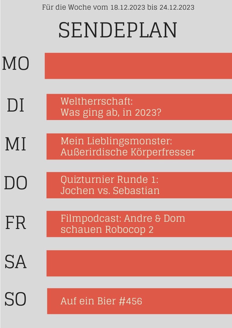 Plan bis 24.12.23
DI Weltherrschaft
MI Mein Lieblingsmonster
DO Quizturnier Runde #1
FR Filmpodcastt: Robocop 2
SO Auf ein Bier #456