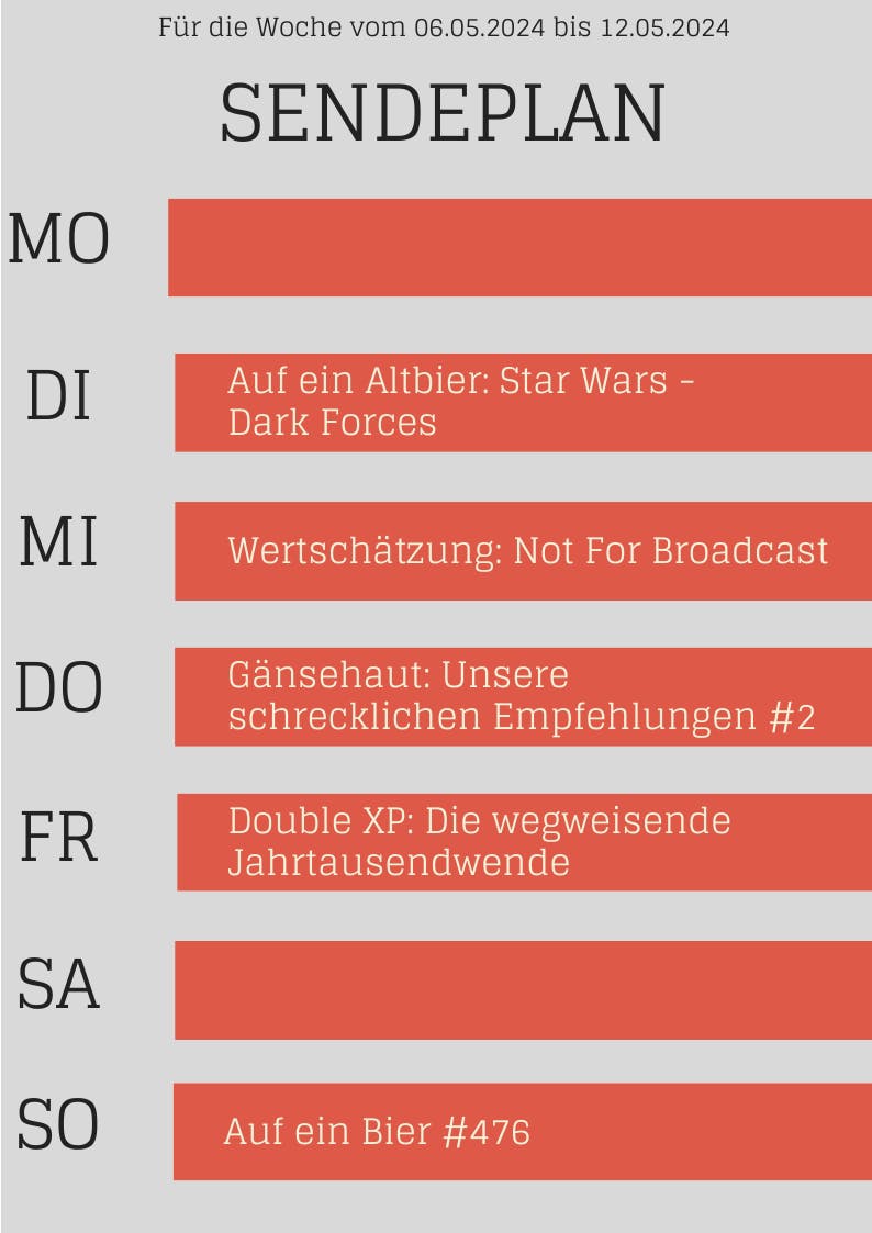 Plan 6. - 12.5.2024
DI: Altbier Star Wars Dark Forces
MI: Not For Broadcast
DO: Gänsehaut - Empfehlungen #2
FR: Double-XP - Jahrtausendwende
SO: Auf ein Bier #476