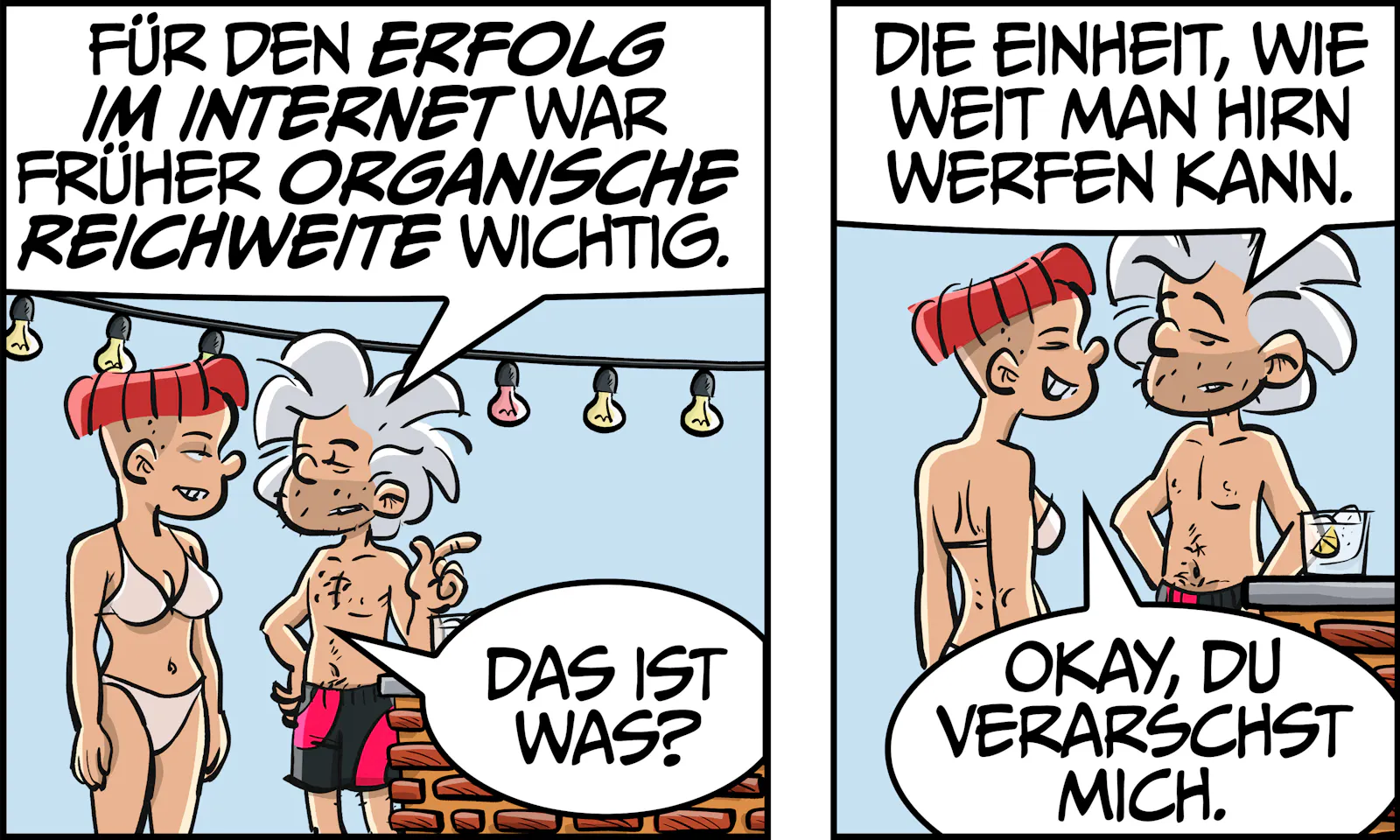 Oona mit ihrer roten Topffrisur und Chuck stehen in Bkini und Badehose im sommerlichen Biergarten von IVY’S BAR. Chuck: „Für den Erfolg im Internet war früher organische Reichweite wichtig.“ Oona: „Das ist was?“ Chuck: „Die Einheit, wie weit man Hirn werfen kann.“ Oona: „Okay, du verarschst mich.“