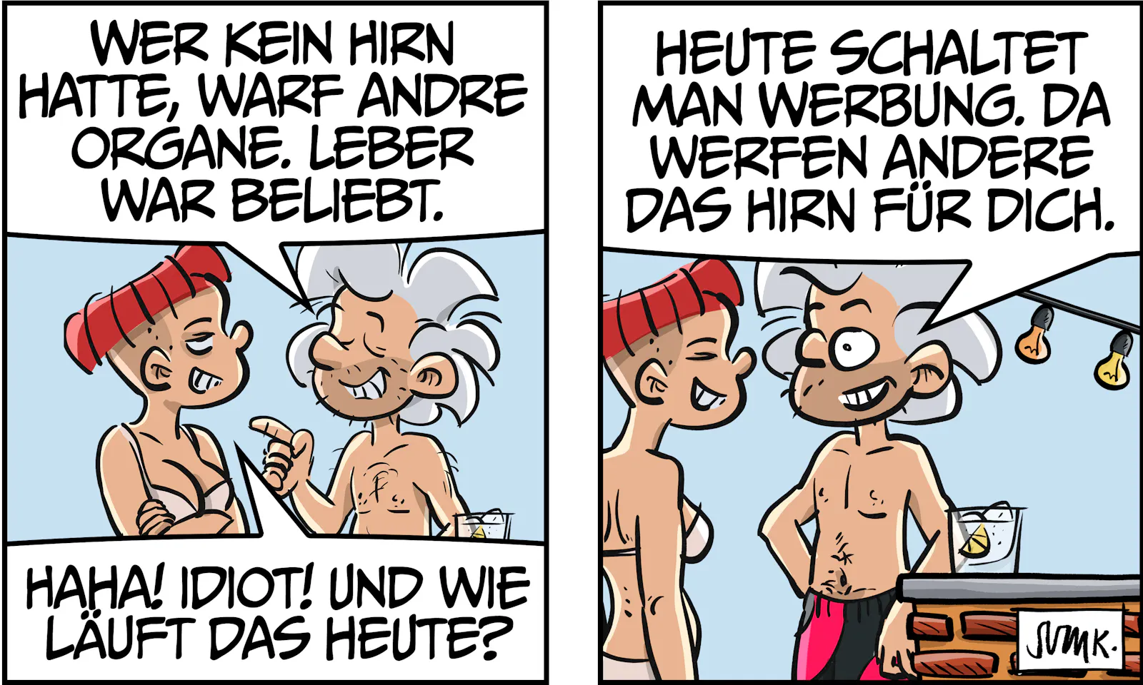 Chuck: „Wer kein Hirn hatte, warf andere Organe. Leber war beliebt.“ oona: „Haha! Idiot! Und wie läuft das heute?“ Chuck: „Heute schaltet man Werbung. Da werfen andere das Hirn für dich.“