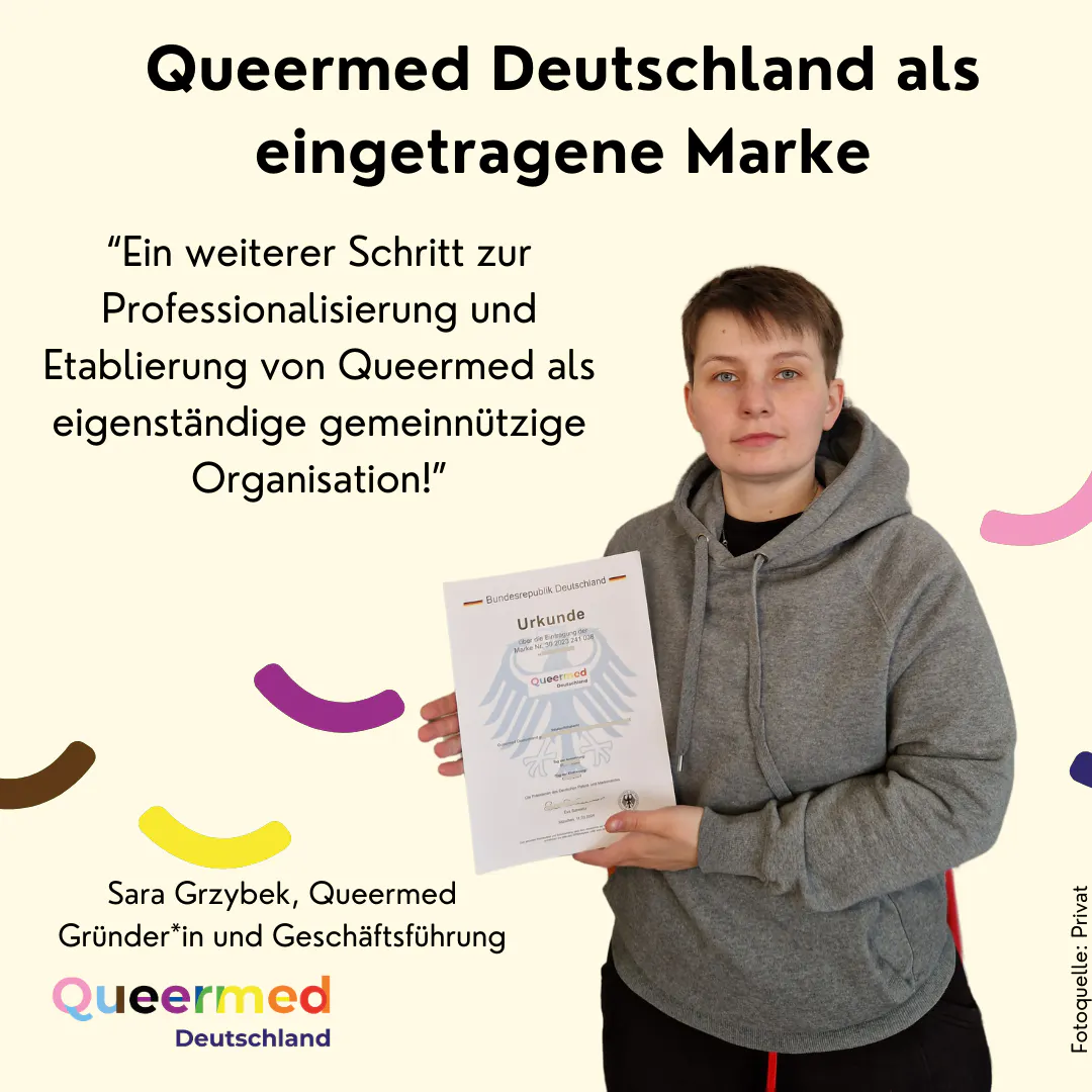 „Queermed Deutschland als eingetragene Marke "Ein weiterer Schritt zur Professionalisierung und Etablierung von Queermed als eigenständige gemeinnützige Organisation!" Zitat von Sara Grzybek, Queermed Gründer*in und Geschäftsführung