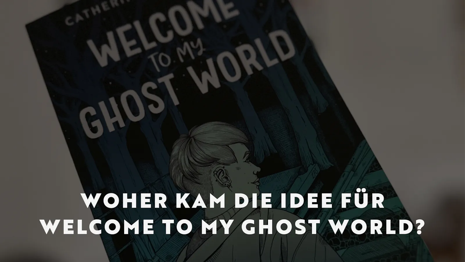 Man sieht angeschnitten einen Teil des Buchcovers von "Welcome to my Ghost World". Darauf die Überschrift: Woher kam die Idee für Welcome to my Ghost World?