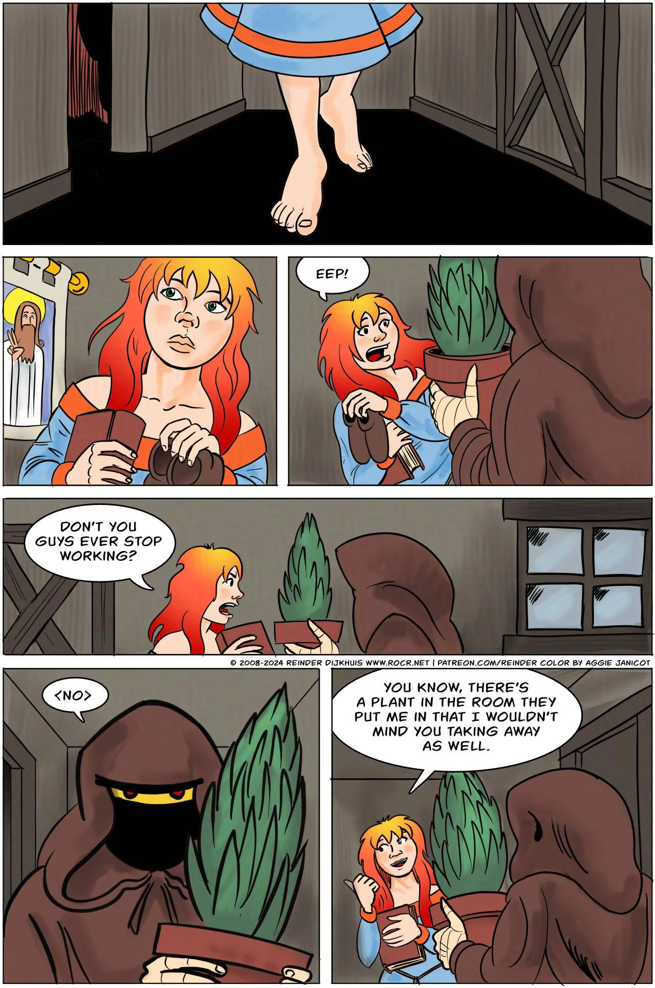 Panel 1:
Krakatoa is walking the corridors of the monastery, barefoot.
Panel 2:
Krakatoa looks around her. She is carrying a book, and her shoes, in her hands.
Panel 3:
Krakatoa is startled by the figure of a monk carrying a potted plant.
Krakatoa: EEP!
Panel 4:
Krakatoa: Don't you guys EVER stop working?
Panel 5:
The monk looks back at her. He has red eyes in what looks like a yellow face mask.
Monk: <NO>
Panel 6:
Krakatoa points to a spot behind her.
Krakatoa: You know, there's a plant in the room they put me in that I wouldn't mind you taking away as well.