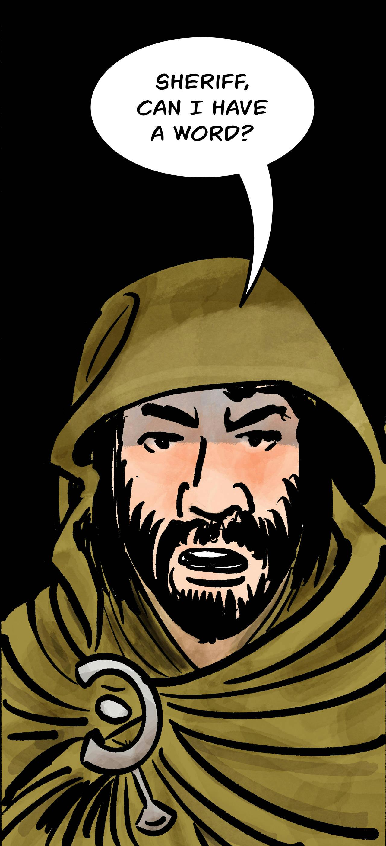 Panel 7. 
Jodoque: Sheriff, can I have a word?