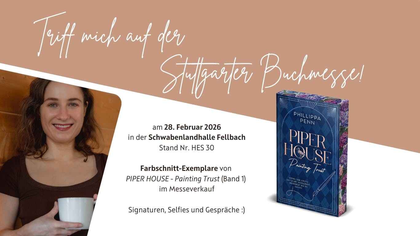 Das Bild zeigt ein Foto der Autorin unter der Überschrift: "Triff mich auf der Stuttgarter Buchmesse!" Daneben ist ein Infotext, der Ort und Datum der Veranstaltung verrät, am 28. Februar 2026 in der Schwabenlandhalle Fellbach. Außerdem wird nebst Abbildung darauf hingewiesen, dass es Farbschnittexemplare des Buchs "Piper House - Painting Trust" (Band 1 der Piper-House-Reihe) vor Ort zu kaufen gibt. Außerdem bietet die Autorin an auf der Messe Bücher zu signieren, gemeinsame Fotos zu machen und Gelegenheit für Gespräche zu geben.