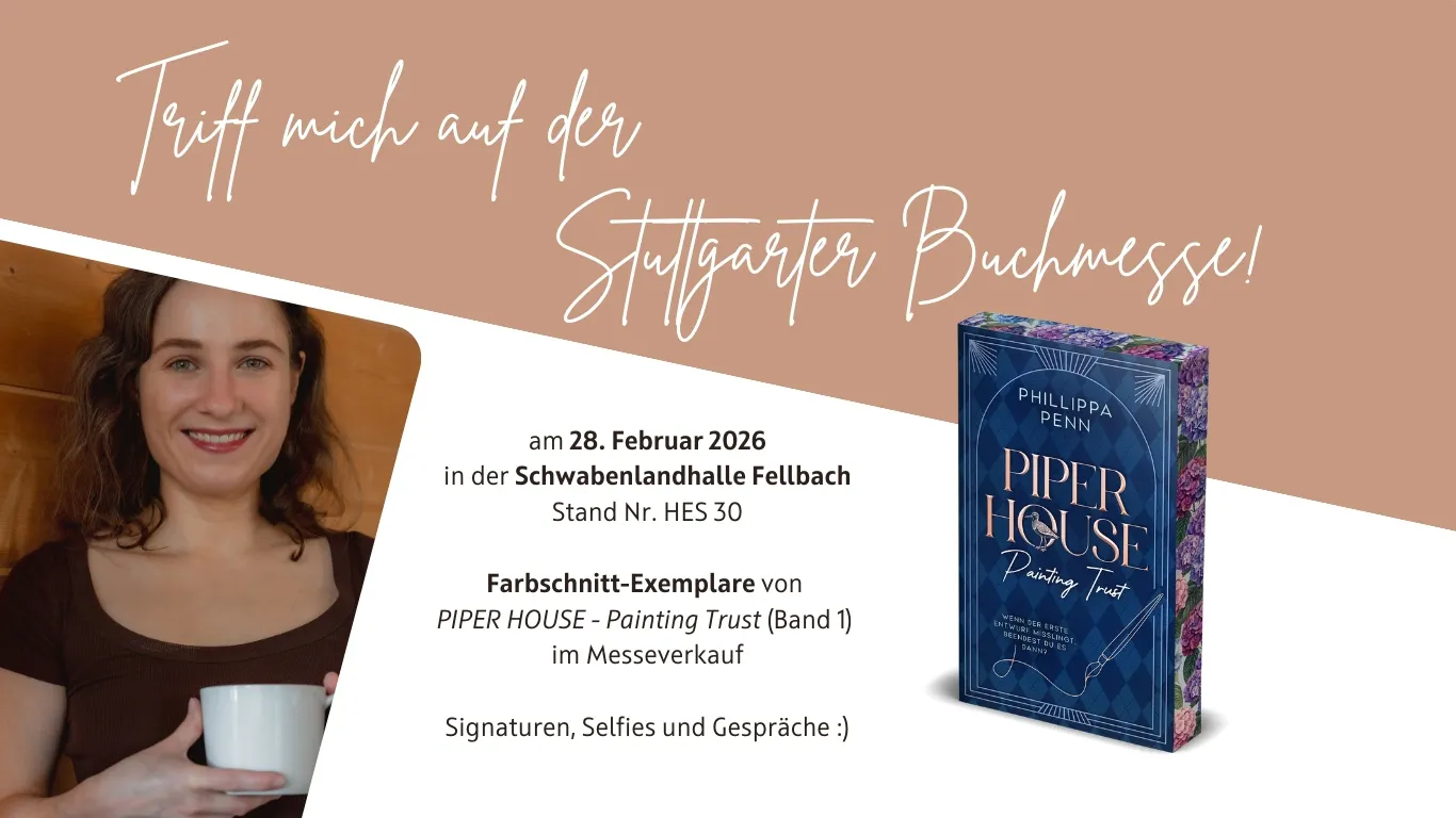 Das Bild zeigt ein Foto der Autorin unter der Überschrift: "Triff mich auf der Stuttgarter Buchmesse!" Daneben ist ein Infotext, der Ort und Datum der Veranstaltung verrät, am 28. Februar 2026 in der Schwabenlandhalle Fellbach. Außerdem wird nebst Abbildung darauf hingewiesen, dass es Farbschnittexemplare des Buchs "Piper House - Painting Trust" (Band 1 der Piper-House-Reihe) vor Ort zu kaufen gibt. Außerdem bietet die Autorin an auf der Messe Bücher zu signieren, gemeinsame Fotos zu machen und Gelegenheit für Gespräche zu geben.