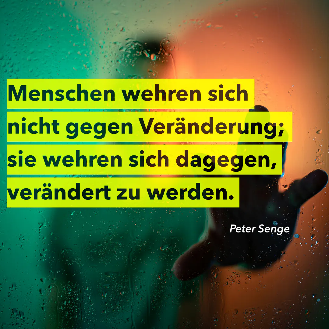 Menschen wehren sich nicht gegen Veränderung; sie wehren sich dagegen verändert zu werden. (Peter Senge)