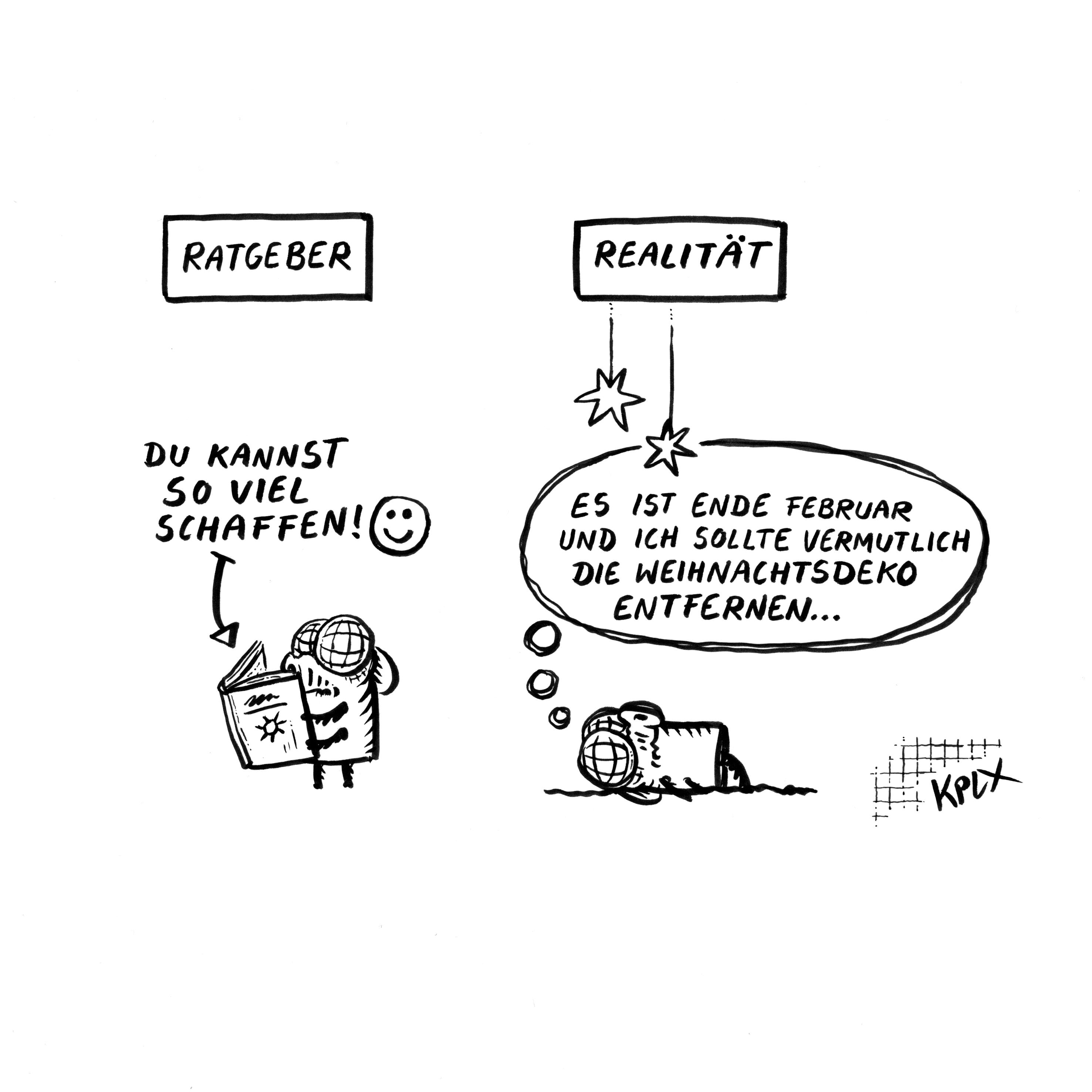 Comic

Ratgeber: Du kannst so viel schaffen :-)
Realität: Fliege mit dem Gedanken „Es ist Ende Februar und ich sollte vermutlich die Weihnachtsdeko entfernen …“