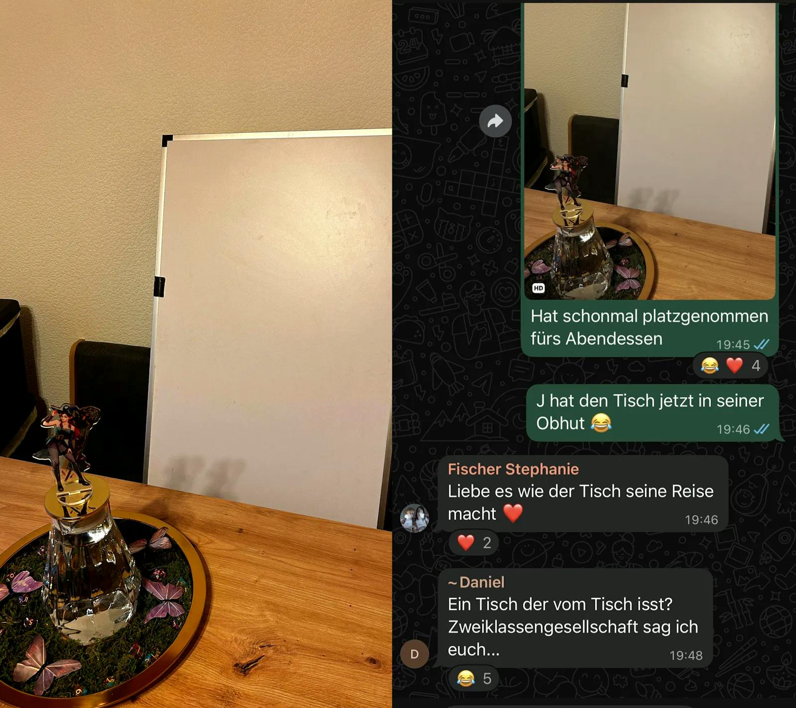 Bild 1: Ein Tapeziertisch sitzt auf einem Stuhl an J’s Esstisch.
Bild 2: Ein Screenshot aus dem Dice-Actors-WhatsApp-Chat: Stephie reagiert auf das Foto mit „Liebe es, wie der Tisch seine Reise macht.“ und Daniel schreibt: „Ein Tisch der vom Tisch isst? Zweiklassengesellschaft sag ich euch...“