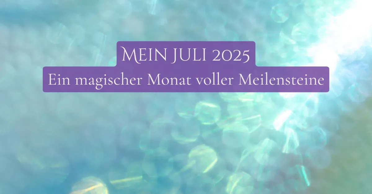 Mein Juli 2025 – Ein magischer Monat voller Meilensteine