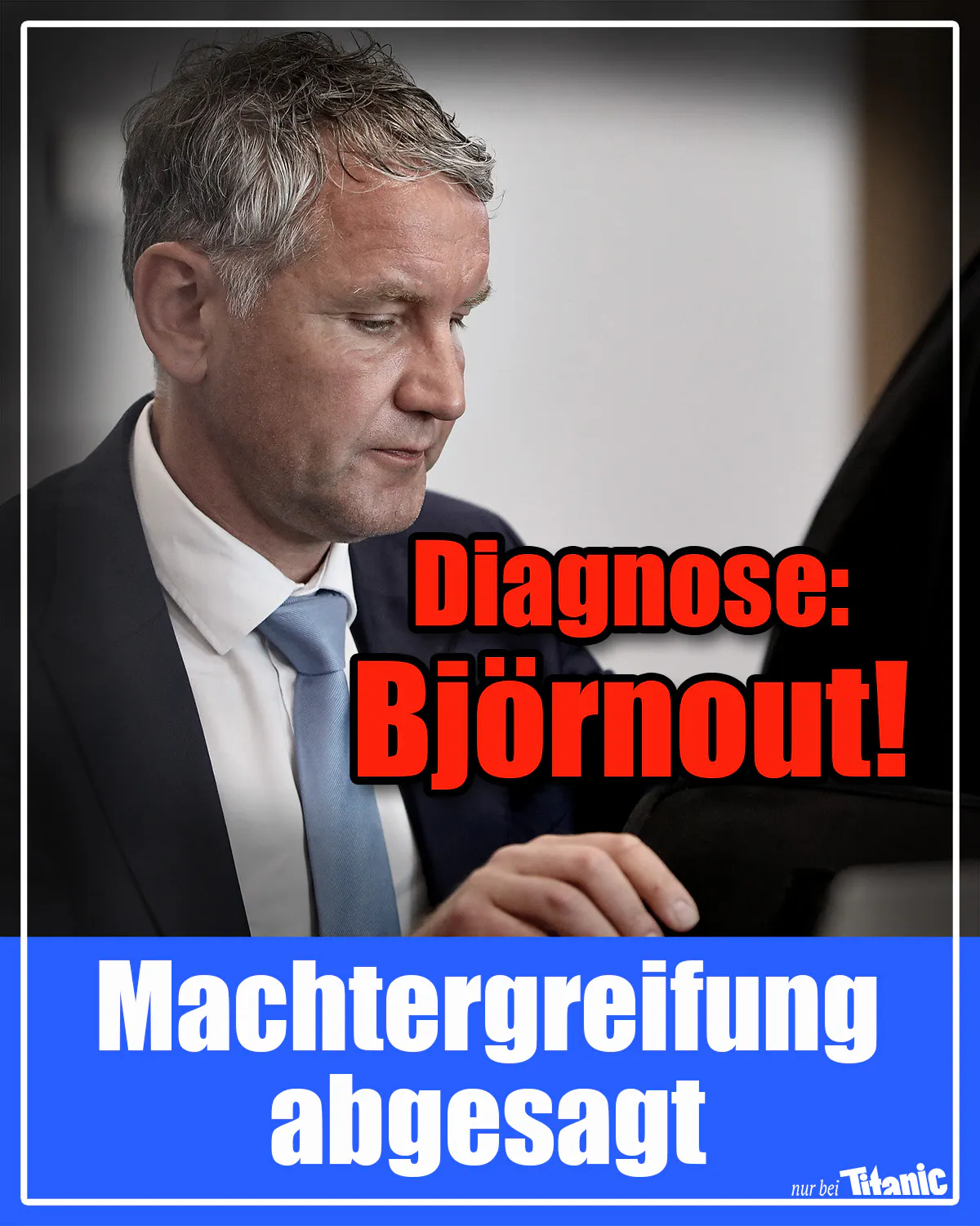 Björn Höcke schaut betroffen, dazu der Text »Diagnose: Björnout! Machtergreifung abgesagt«.