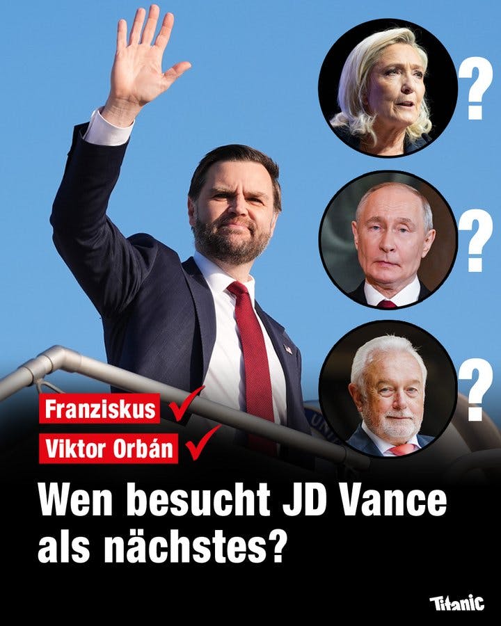 JD Vance winkt von einer Bühne ins Publikum, daneben sind die Namen "Franziskus" und "Viktor Orbán" mit einem Haken versehen. Darunter steht der Text: "Wen besucht JD Vance als nächstes?" Neben der Frage sind die Gesichter Marine Le Pens, Wladimir Putins und Wolfgang Kubickis abgebildet, dahinter jeweils ein Fragezeichen