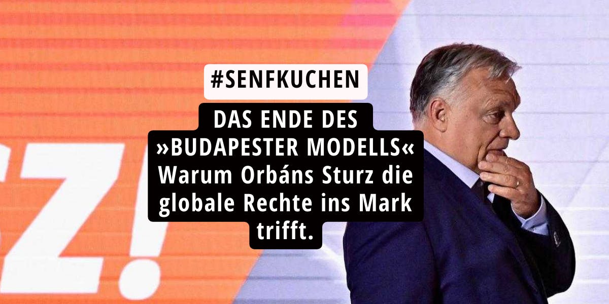 Das Ende des »Budapester Modells« —
Warum Orbáns Sturz die globale Rechte ins Mark trifft.