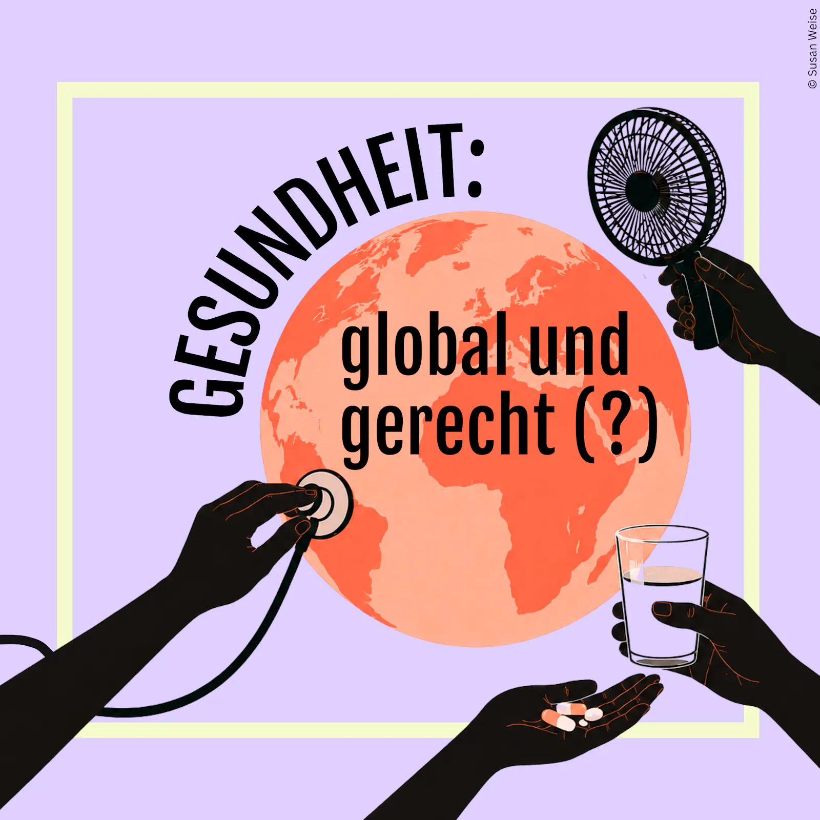 Eine lachsfarbene Weltkugel, umgeben von vier Händen mit Stethoskop, Ventilator, Wasserglas und Tabletten. Titel: "Gesundheit: global und gerecht (?)"