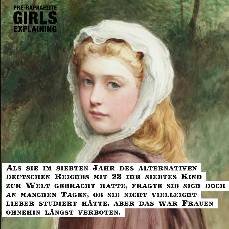 Gemäldeausschnitt: Junge Person mit langen Haaren unter Haube. Hinzugefügter Text: Als sie im siebten Jahr des alternativen deutschen Reiches mit 23 ihr siebtes Kind zur Welt gebracht hatte, fragte sie sich doch an manchen Tagen, ob sie nicht vielleicht lieber studiert hätte, aber das war Frauen
ohnehin längst verboten.