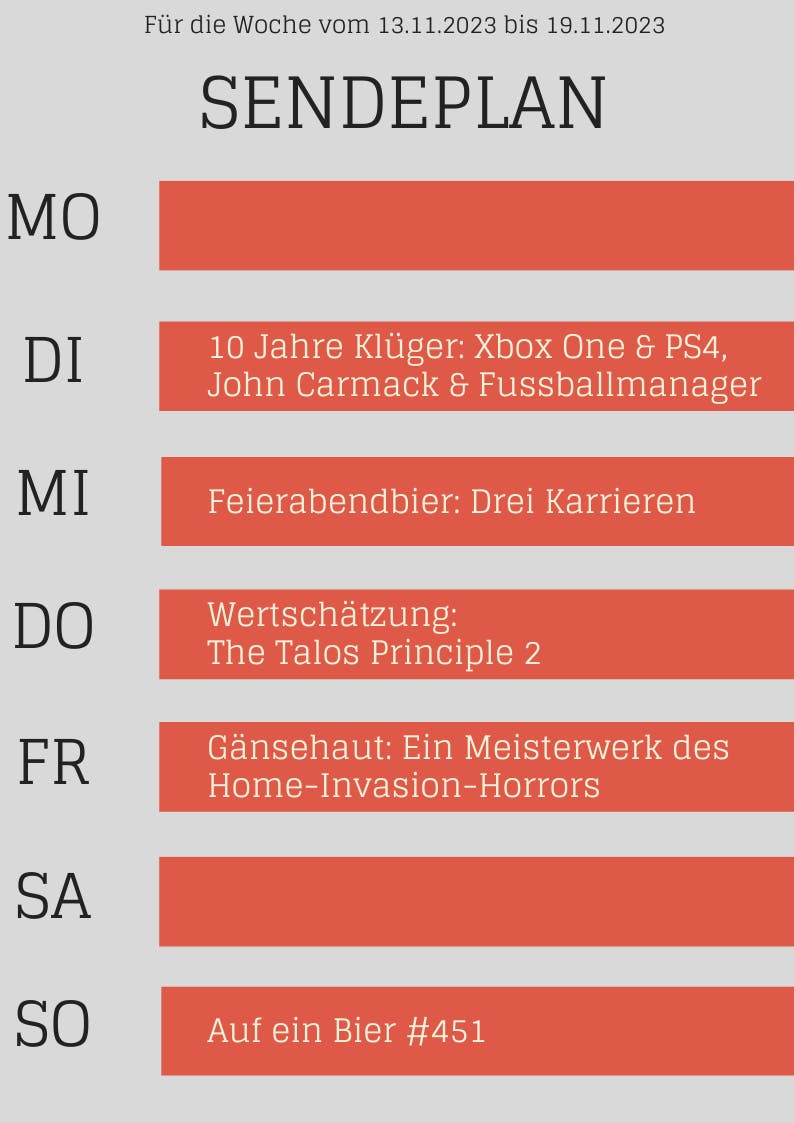 Sendeplan vom 13. bis 19. November 2023

Dienstag: 10 Jahre Klüger - mit Xbox One und PS4, John Carmack und dem Fußballmanager

MIttwoch: Feierabendbier - 3 Karrieren

Donnerstag: Wertschätzung zu The Talos Principle 2

Freitag: Gänsehaut - Ein Meisterwerk des Home-Invasion-Horrors

Sonntag: Auf ein Bier #451