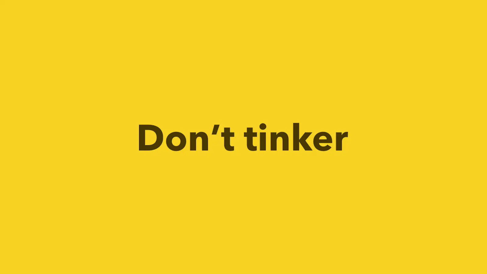 Don’t tinker.