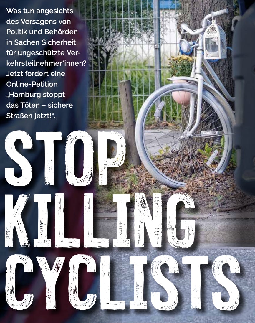 Was tun angesichts
des Versagens von
Politik und Behörden
in Sachen Sicherheit
für ungeschützte Verkehrsteilnehmer*innen?
Jetzt fordert eine
Online-Petition
„Hamburg stoppt
das Töten – sichere
Straßen jetzt!“.
