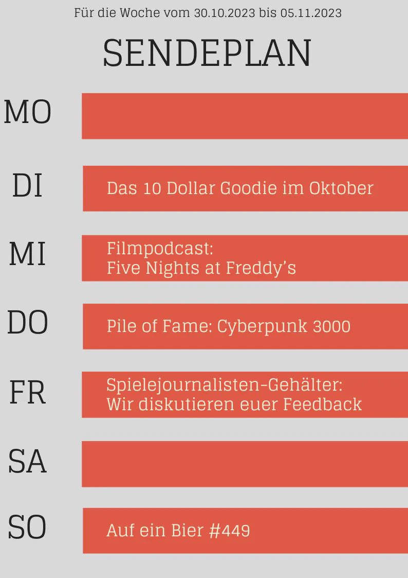 Plan bis 5.11.23
DI 10-$-Goodie
MI Filmpodcast: Five Nights at Freddy’s
DO Pile of Fame: Cyberpunk 3000
FR Feedback zum Gehalts-Report
SO Auf ein Bier #449