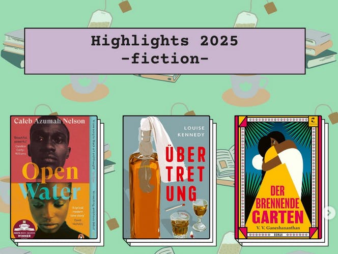 A text plate announces "Highlights 2025: fiction", underneath it, there is a row of 3 book covers: Caleb Azumah Nelson's Open Water, Louise Kennedy's Übertretung (Trespasses) and V.V. Ganeshananthan's Der brennende Garten (Brotherless Night)