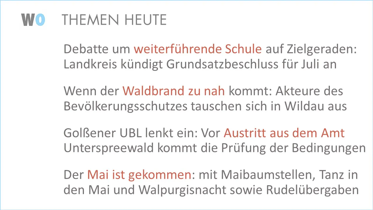 Debatte um weiterführende Schule auf Zielgeraden: Landkreis kündigt Grundsatzbeschluss für Juli an.
Wenn der Waldbrand zu nah kommt: Akteure des Bevölkerungsschutzes tauschen sich in Wildau aus.
Golßener UBL lenkt ein: Vor Austritt aus dem Amt Unterspreewald kommt die Prüfung der Bedingungen.
Der Mai ist gekommen: mit Maibaumstellen, Tanz in den Mai und Walpurgisnacht sowie Rudelübergaben.
