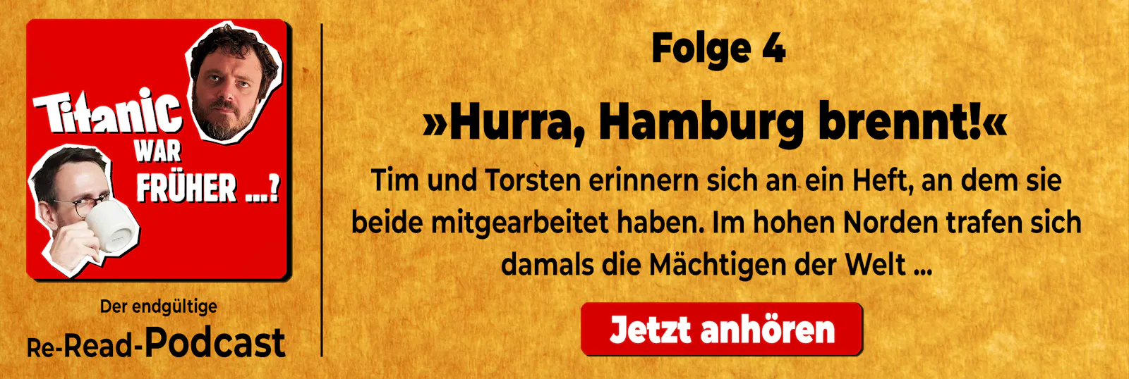 Werbung für den TITANIC-Podcast: "Titanic war früher ...? Der endgültige Re-Read-Podcast". Folge 4: "Hurra, Hamburg brennt!" Tim und Torsten erinnern sich an ein Heft, an dem sie beide mitgearbeitet haben. Im hohen Norden trafen sich damals die Mächtigen der Welt ....". Auf das Banner klicken, um den Podcast zu hören.