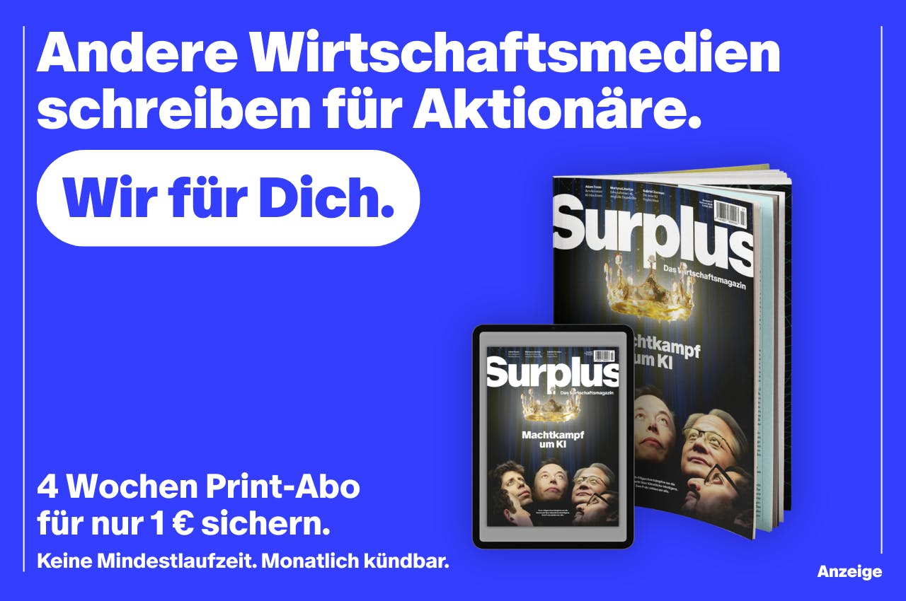 Werbung des Surplus-Magazin, die sagt: "Andere Wirtschaftsmedien schreiben für Aktionäre.
Wir für Dich.
Sumpl
Das Wirtschaftsmagazin
htkampf
um Ki
Surplus
Machtkampf um KI
4 Wochen Print-Abo für nur 1 € sichern.
Keine Mindestlaufzeit. Monatlich kündbar. Anzeige"