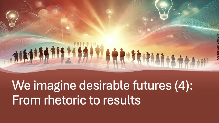 We imagine desirable futures (4): From rhetoric to results