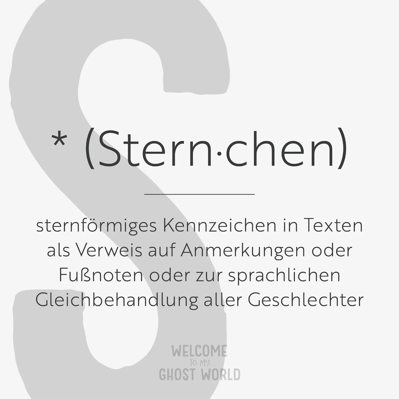 Ein großes graues S auf hellem Hintergrund. Darauf der Text:
* (Sternchen) – sternförmiges Kennzeichen in Texten als Verweis auf Anmerkungen oder Fußnoten oder zur sprachlichen Gleichbehandlung aller Geschlechter