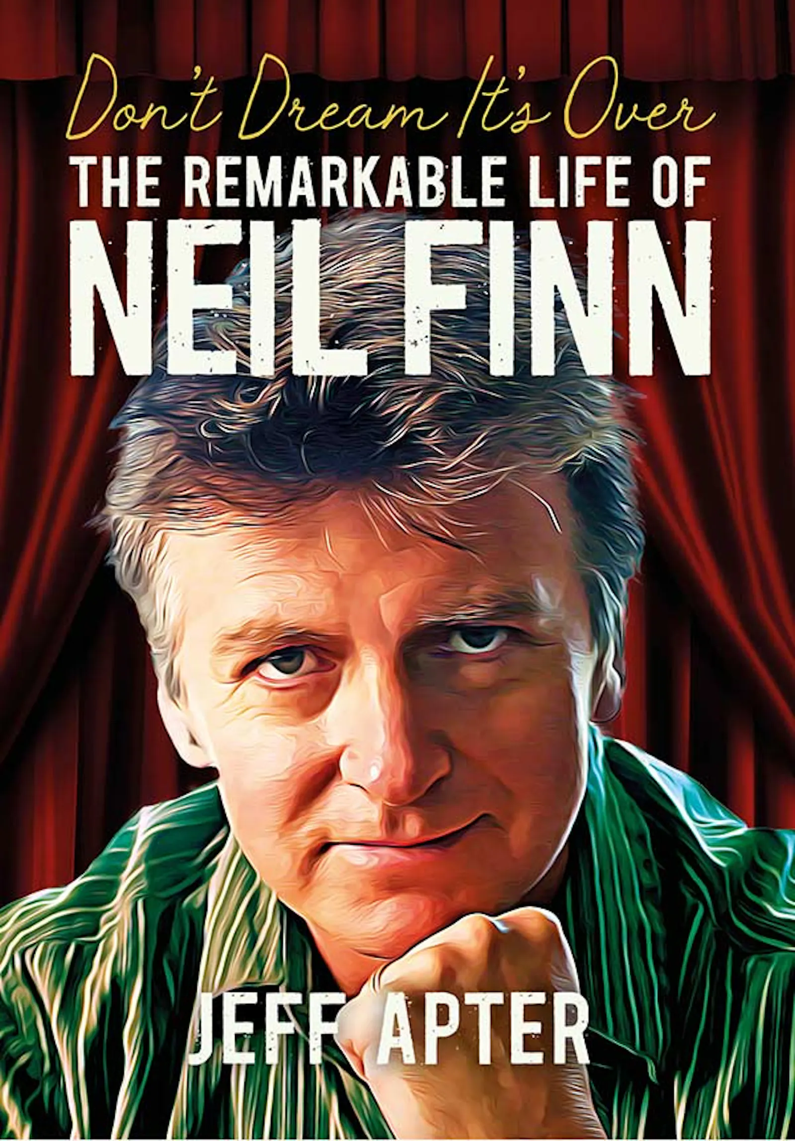 Don't Dream It's Over: The Remarkable Life Of Neil Finn by Jeff Apter