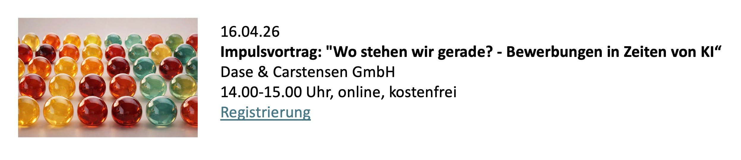 16.04.26 Impulsvortrag: "Wo stehen wir gerade? - Bewerbungen in Zeiten von KI“
Dase & Carstensen GmbH 14.00-15.00 Uhr, online, kostenfrei