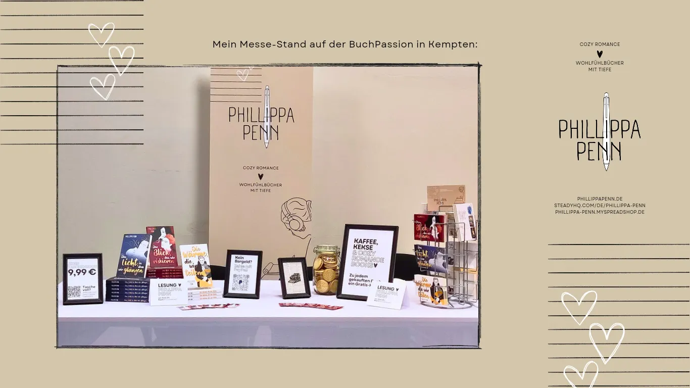 Das Bild zeigt ein Foto vom Messestand der Autorin. Dort stapeln sich Exemplare ihrer eigenen Bücher auf einer weißen Tischdecke. Dazwischen sind Schilder (siehe oben) und ein Glas mit Keksen platziert. Auf der linken Seite steht ein Postkartenhalter, der Promotion-Karten zu den verschiedenen Titeln von Phillippa Penn enthält. Hinter dem Stand steht ein Roll-up auf dem der Name der Autorin zu lesen ist, ebenso wie "Cozy Romance" und "Wohlfühlbücher mit Tiefe" auf einem milchkaffee-braunen Grund.