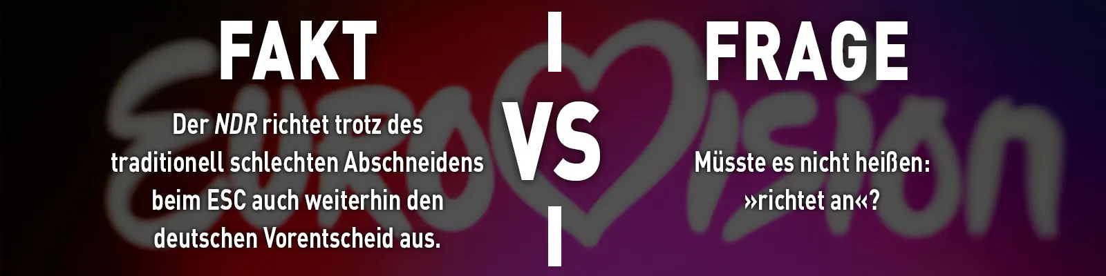 Fakt »Der NDR richtet trotz des traditionell schlechten Abschneidens beim ESC auch weiterhin den deutschen Vorentscheid aus.« vs. Frage »Müsste es nicht heißen: ›richtet an‹?«