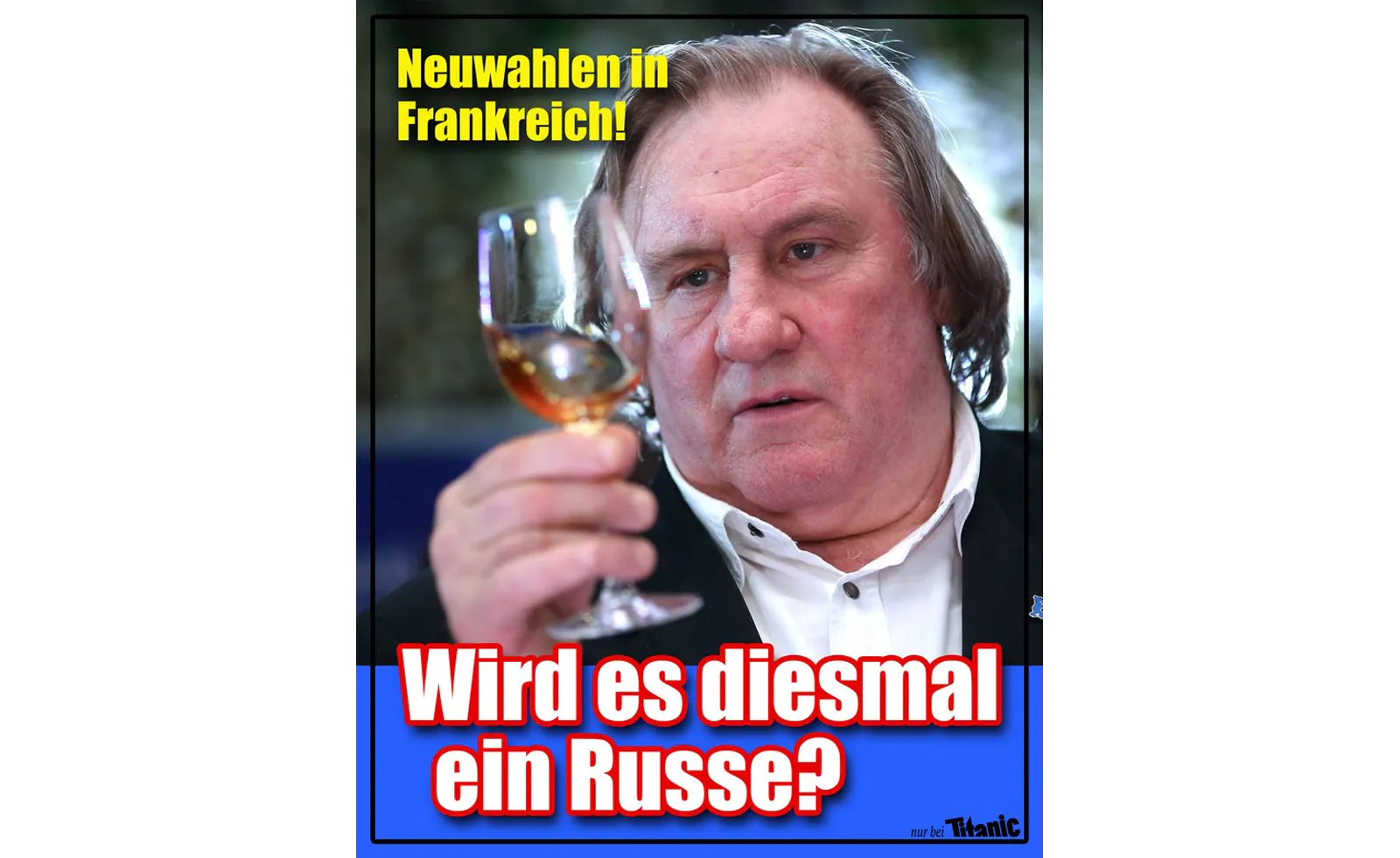 Text »Neuwahlen in Frankreich! Wird es diesmal ein Russe?«, zu sehen ist Gérard Depardieu mit einem Glas Wein in der Hand