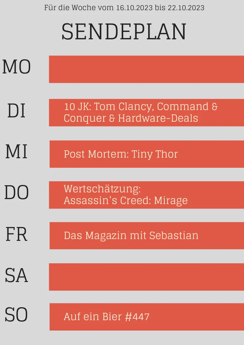 Plan bis 22.10.23
DI 10 Jahre Klüger
MI Post Mortem: Tiny Thor
DO Wertschätzung Assassins Creed: Mirage
FR Magazin
SO Auf ein Bier #447
