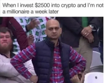 A meme. A man starring, disappointed and somewhat furious. It says when i invest 2500 dollars into crypto and i'm not a millionaire a week later. its funny.
