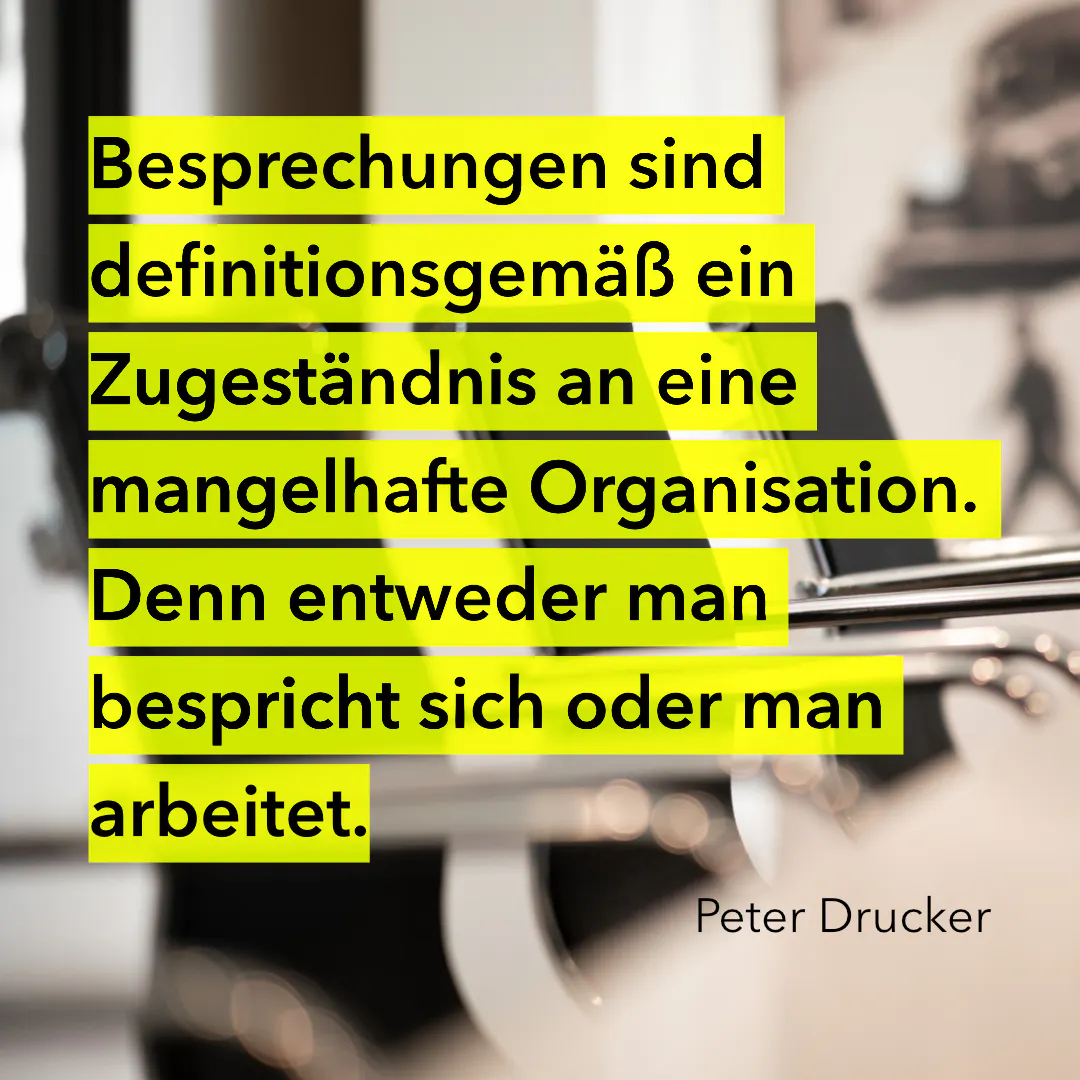 Besprechungen sind definitionsgemäß ein Zugeständnis an eine mangelhafte Organisation. Denn entweder man bespricht sich oder man arbeitet.
(Peter Drucker)
