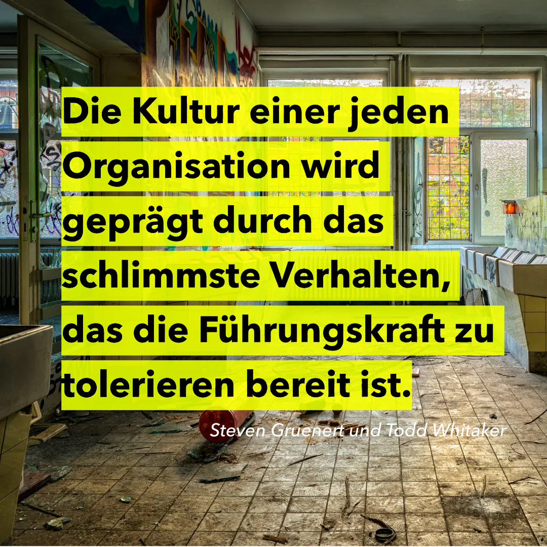 »Die Kultur einer jeden Organisation wird geprägt durch das schlimmste Verhalten, das die Führungskraft zu tolerieren bereit ist.« (Gruenert & Whitaker, 2015, S. 36)