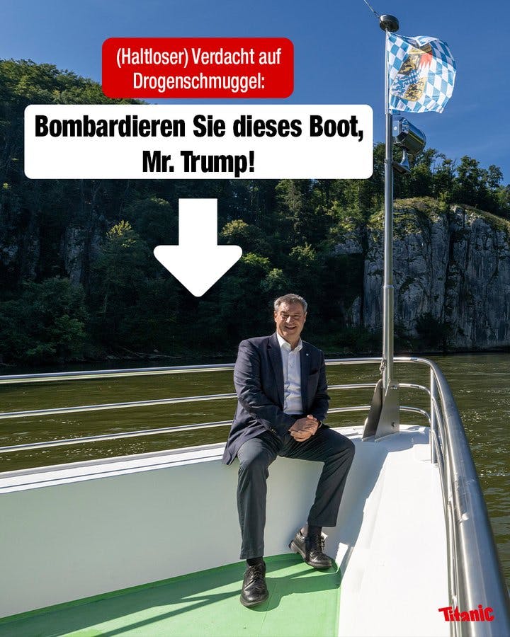 Markus Söder sitzt an der Reling eines Flussschiffes, über ihm weht die bayerische Flagge. Ein Pfeil zeigt auf das Boot, dazu der Text: "(Haltloser) Verdacht auf Drogenschmuggel: Bombadieren Sie dieses Boot, Mr. Trump!"