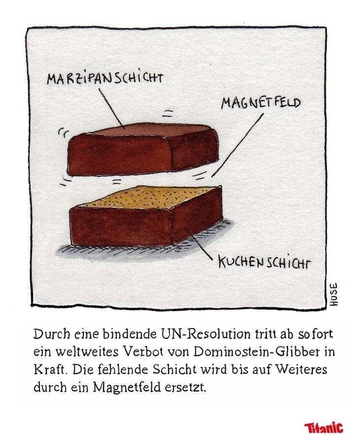 Gezeichneter Cartoon: Zu sehen sind zwei Hälften eines Dominosteins, die obere schwebt über der unteren. Die einzelnen Teile sind beschriftet, die obere Hälfte mit "Marzipanschicht", die Leerstelle zwischen den Hälften mit "Magnetfeld", die untere Hälfte mit "Kuchenschicht". Dazu der Text: "Durch eine bindende UN-Resolution tritt ab sofort ein weltweites Verbot von Dominostein-Glibber in Kraft. Die fehlende Schicht wird bis auf Weiteres durch ein Magnetfeld ersetzt."