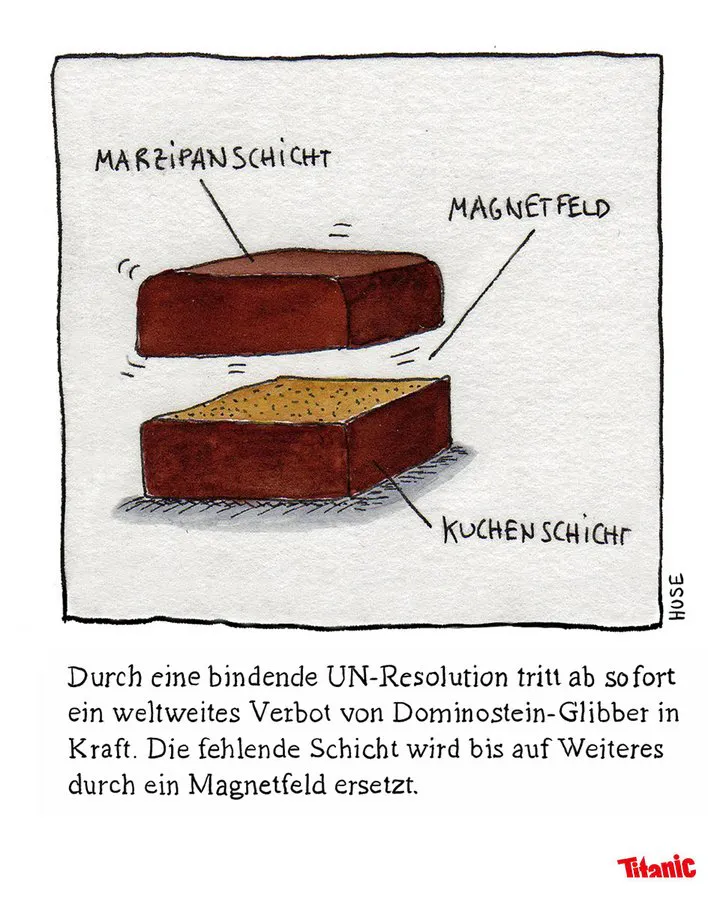 Gezeichneter Cartoon: Zu sehen sind zwei Hälften eines Dominosteins, die obere schwebt über der unteren. Die einzelnen Teile sind beschriftet, die obere Hälfte mit "Marzipanschicht", die Leerstelle zwischen den Hälften mit "Magnetfeld", die untere Hälfte mit "Kuchenschicht". Dazu der Text: "Durch eine bindende UN-Resolution tritt ab sofort ein weltweites Verbot von Dominostein-Glibber in Kraft. Die fehlende Schicht wird bis auf Weiteres durch ein Magnetfeld ersetzt."