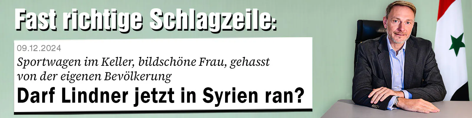 Christian Lindner sitzt neben einer syrischen Flagge, dazu der Text: »Fast richtige Schlagzeile: Sportwagen im Keller, bildschöne Frau, gehasst von der eigenen Bevölkerung: Darf Lindner jetzt in Syrien ran?«